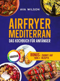 Airfryer Mediterran: Das Kochbuch für Anfänger