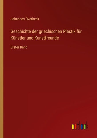 Geschichte der griechischen Plastik für Künstler und Kunstfreunde