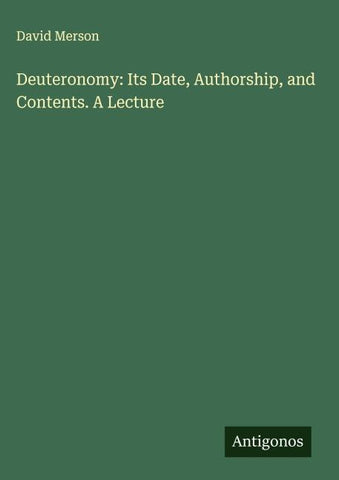 Deuteronomy: Its Date, Authorship, and Contents. A Lecture