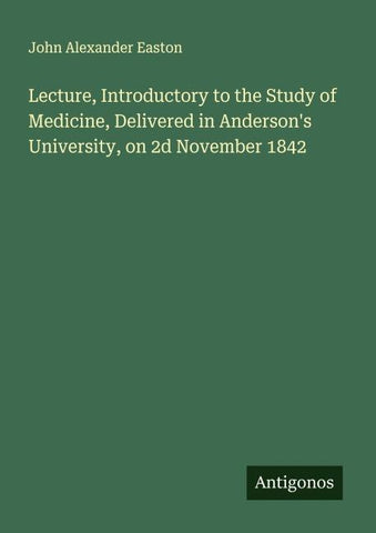 Lecture, Introductory to the Study of Medicine, Delivered in Anderson's University, on 2d November 1842