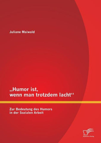 "Humor ist, wenn man trotzdem lacht" - Zur Bedeutung des Humors in der Sozialen Arbeit