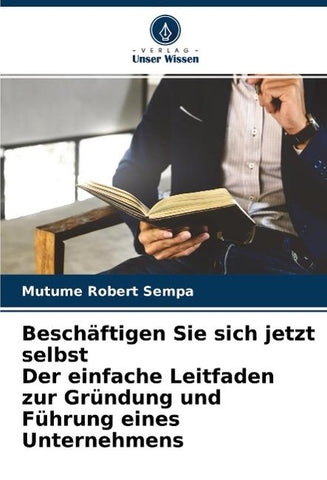 Beschäftigen Sie sich jetzt selbst Der einfache Leitfaden zur Gründung und Führung eines Unternehmens