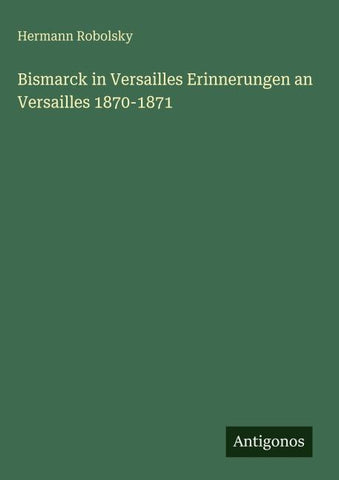Bismarck in Versailles Erinnerungen an Versailles 1870-1871