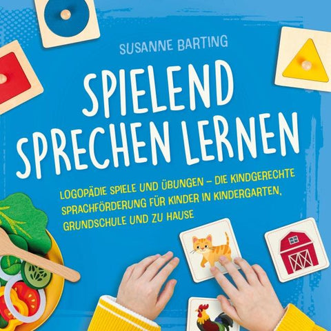 Spielend Sprechen lernen: Logopädie Spiele und Übungen – die kindgerechte Sprachförderung für Kinder in Kindergarten, Grundschule und zu Hause