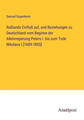 Rußlands Einfluß auf, und Beziehungen zu Deutschland vom Beginne der Alleinregierung Peters I. bis zum Tode Nikolaus I.[1689-1855]