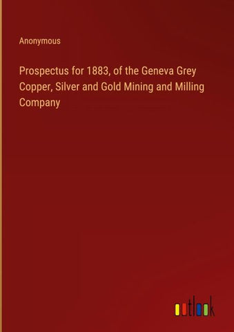 Prospectus for 1883, of the Geneva Grey Copper, Silver and Gold Mining and Milling Company