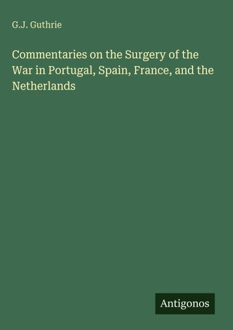 Commentaries on the Surgery of the War in Portugal, Spain, France, and the Netherlands