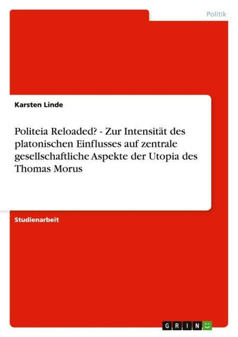 Politeia Reloaded? - Zur Intensität des platonischen Einflusses auf zentrale gesellschaftliche Aspekte der Utopia des Thomas Morus