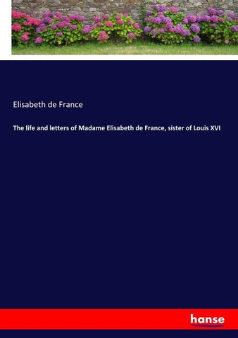 The life and letters of Madame Elisabeth de France, sister of Louis XVI