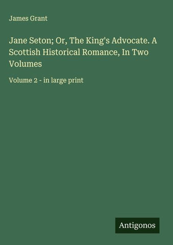 Jane Seton; Or, The King's Advocate. A Scottish Historical Romance, In Two Volumes