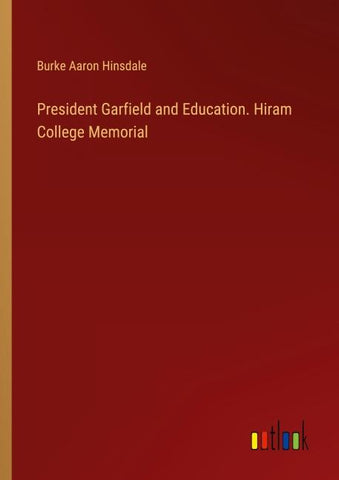 President Garfield and Education. Hiram College Memorial