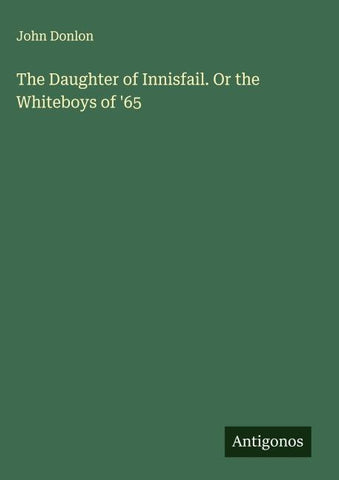 The Daughter of Innisfail. Or the Whiteboys of '65