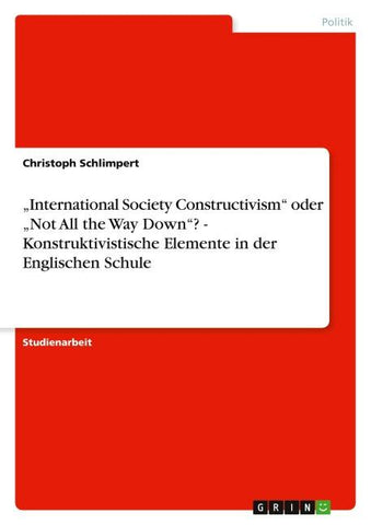 "International Society Constructivism" oder "Not All the Way Down"? -  Konstruktivistische Elemente in der Englischen Schule