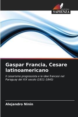 Gaspar Francia, Cesare latinoamericano