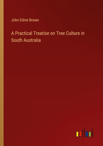 A Practical Treatise on Tree Culture in South Australia