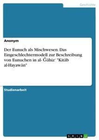 Der Eunuch als Mischwesen. Das Eingeschlechtermodell zur Beschreibung von Eunuchen in al- ¿¿hiz' "Kit¿b al-Hayaw¿n"