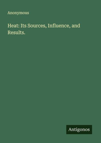 Heat: Its Sources, Influence, and Results.