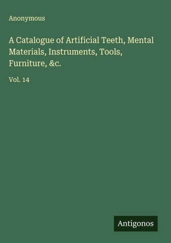 A Catalogue of Artificial Teeth, Mental Materials, Instruments, Tools, Furniture, &c.