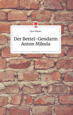 Der Bettel-Gendarm Anton Mikula. Life is a Story - story.one