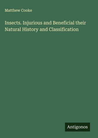 Insects. Injurious and Beneficial their Natural History and Classification