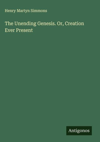 The Unending Genesis. Or, Creation Ever Present