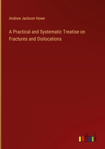A Practical and Systematic Treatise on Fractures and Dislocations