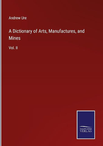 A Dictionary of Arts, Manufactures, and Mines