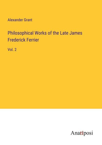 Philosophical Works of the Late James Frederick Ferrier