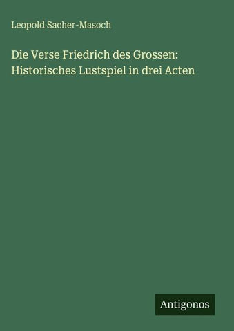 Die Verse Friedrich des Grossen: Historisches Lustspiel in drei Acten