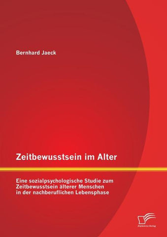 Zeitbewusstsein im Alter: Eine sozialpsychologische Studie zum Zeitbewusstsein älterer Menschen in der nachberuflichen Lebensphase