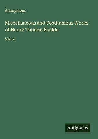 Miscellaneous and Posthumous Works of Henry Thomas Buckle