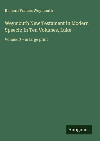 Weymouth New Testament in Modern Speech; In Ten Volumes, Luke