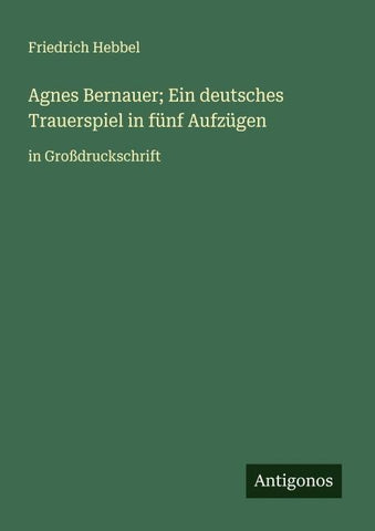 Agnes Bernauer; Ein deutsches Trauerspiel in fünf Aufzügen