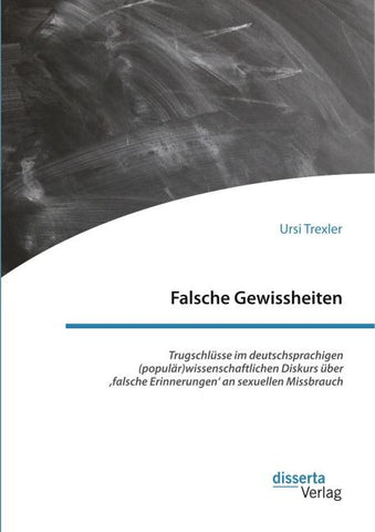 Falsche Gewissheiten. Trugschlüsse im deutschsprachigen (populär)wissenschaftlichen Diskurs über 'falsche Erinnerungen' an sexuellen Missbrauch