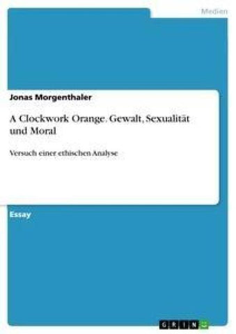 A Clockwork Orange. Gewalt, Sexualität und Moral