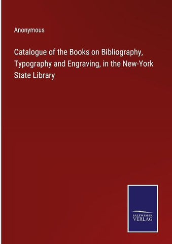 Catalogue of the Books on Bibliography, Typography and Engraving, in the New-York State Library