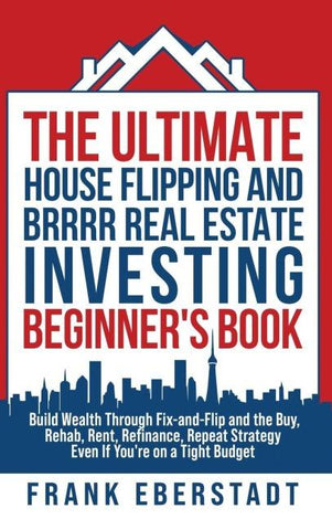 The Ultimate House Flipping and BRRRR Real Estate Investing Beginner's Book