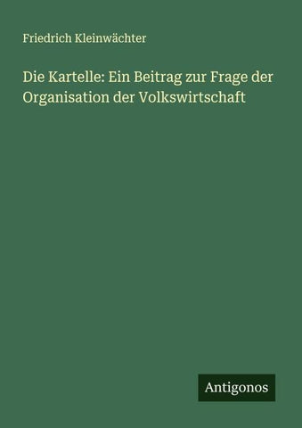 Die Kartelle: Ein Beitrag zur Frage der Organisation der Volkswirtschaft