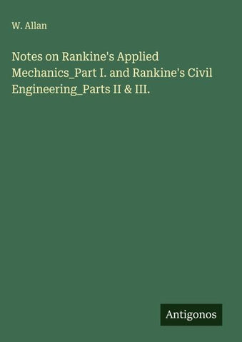 Notes on Rankine's Applied Mechanics_Part I. and Rankine's Civil Engineering_Parts II & III.