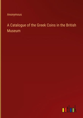 A Catalogue of the Greek Coins in the British Museum