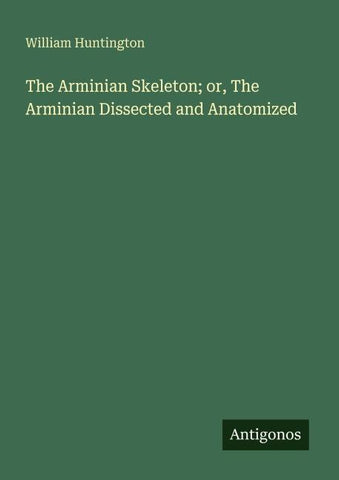 The Arminian Skeleton; or, The Arminian Dissected and Anatomized