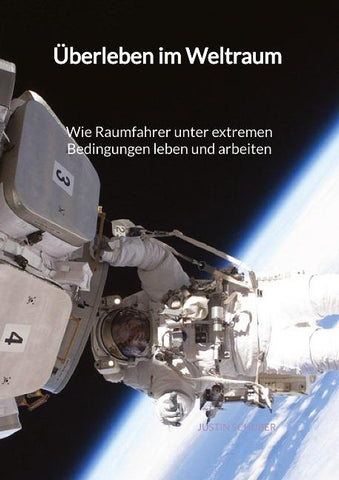 Überleben im Weltraum - Wie Raumfahrer unter extremen Bedingungen leben und arbeiten