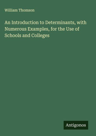 An Introduction to Determinants, with Numerous Examples, for the Use of Schools and Colleges