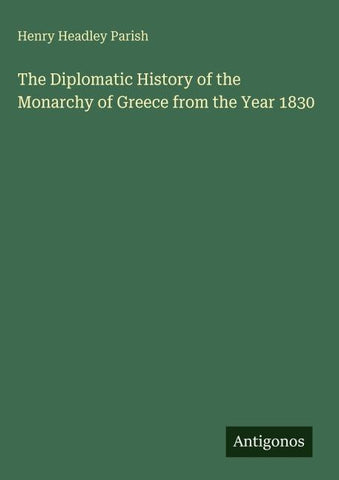 The Diplomatic History of the Monarchy of Greece from the Year 1830