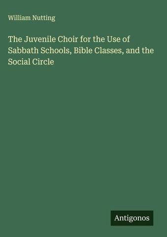 The Juvenile Choir for the Use of Sabbath Schools, Bible Classes, and the Social Circle