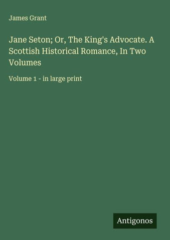 Jane Seton; Or, The King's Advocate. A Scottish Historical Romance, In Two Volumes