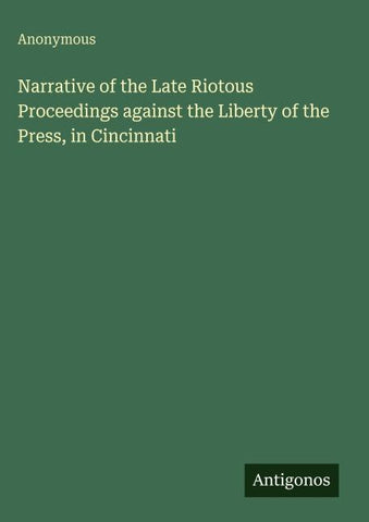 Narrative of the Late Riotous Proceedings against the Liberty of the Press, in Cincinnati