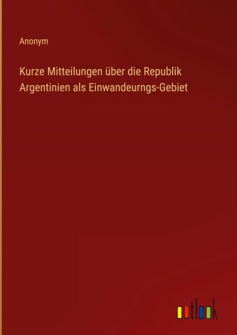 Kurze Mitteilungen über die Republik Argentinien als Einwandeurngs-Gebiet