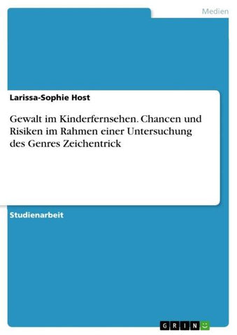 Gewalt im Kinderfernsehen. Chancen und Risiken im Rahmen einer Untersuchung des Genres Zeichentrick