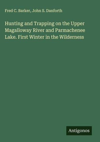 Hunting and Trapping on the Upper Magalloway River and Parmachenee Lake. First Winter in the Wilderness
